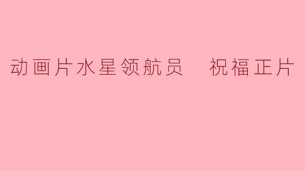 动画片水星领航员 祝福正片